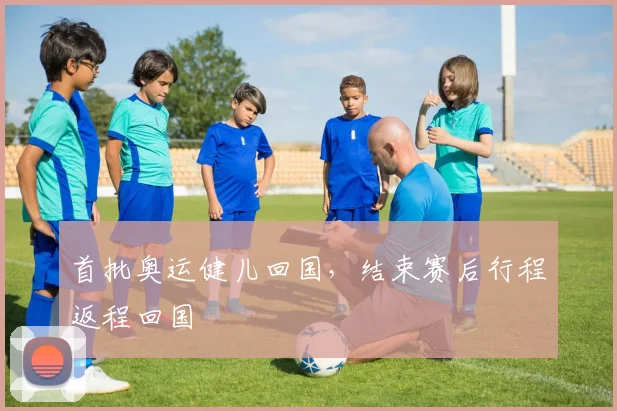 首批奥运健儿回国，结束赛后行程返程回国