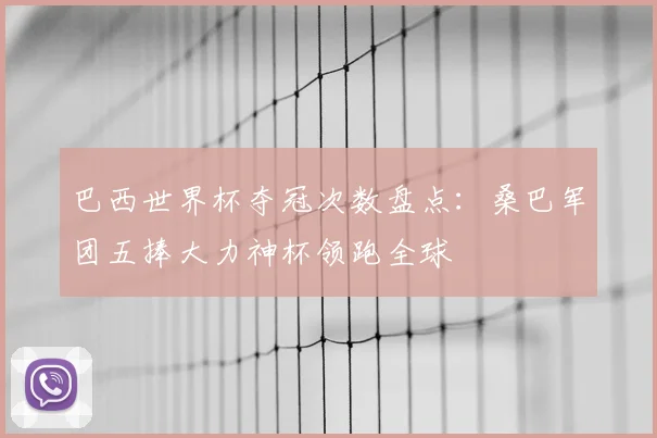 巴西世界杯夺冠次数盘点：桑巴军团五捧大力神杯领跑全球