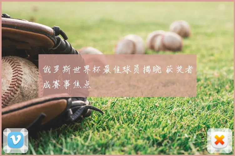 俄罗斯世界杯最佳球员揭晓 获奖者成赛事焦点