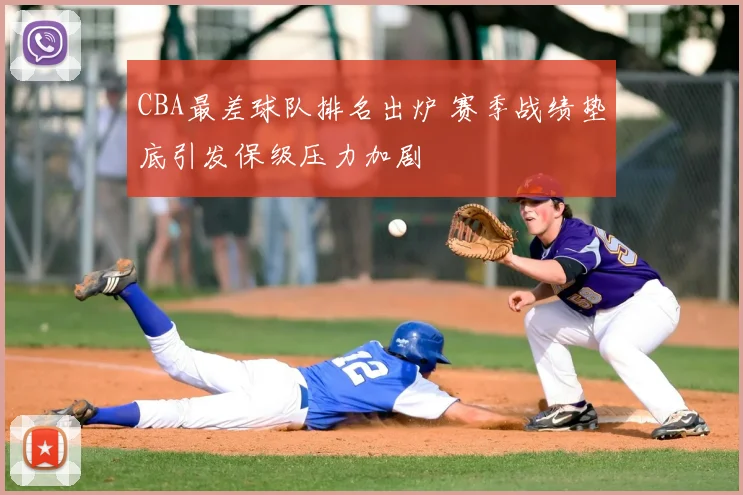 CBA最差球队排名出炉 赛季战绩垫底引发保级压力加剧