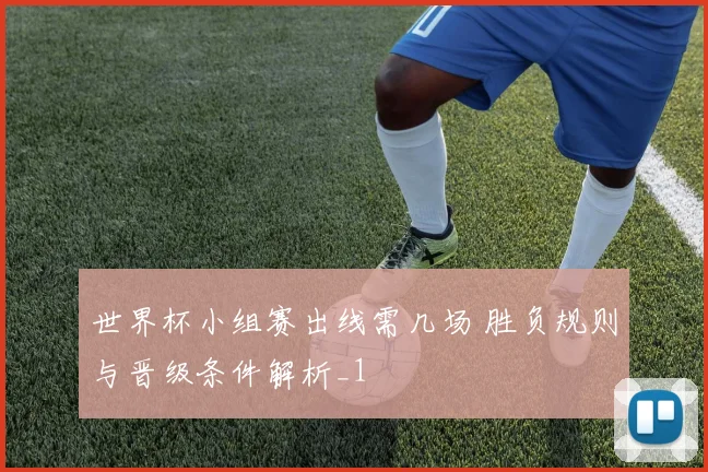 世界杯小组赛出线需几场 胜负规则与晋级条件解析_1