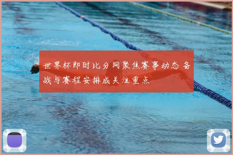 世界杯即时比分网聚焦赛事动态 备战与赛程安排成关注重点