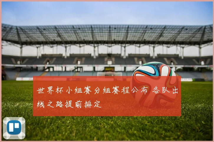 世界杯小组赛分组赛程公布 各队出线之路提前排定