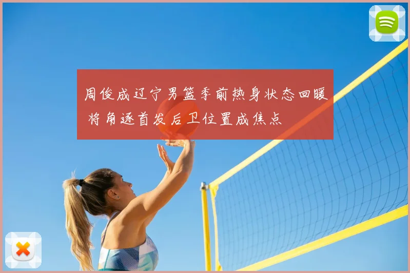 周俊成辽宁男篮季前热身状态回暖 将角逐首发后卫位置成焦点