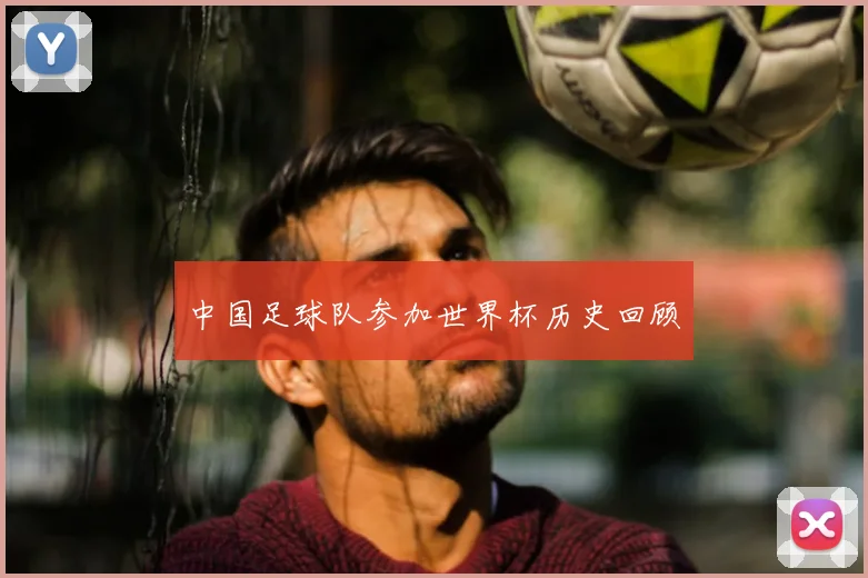 中国足球队参加世界杯历史回顾