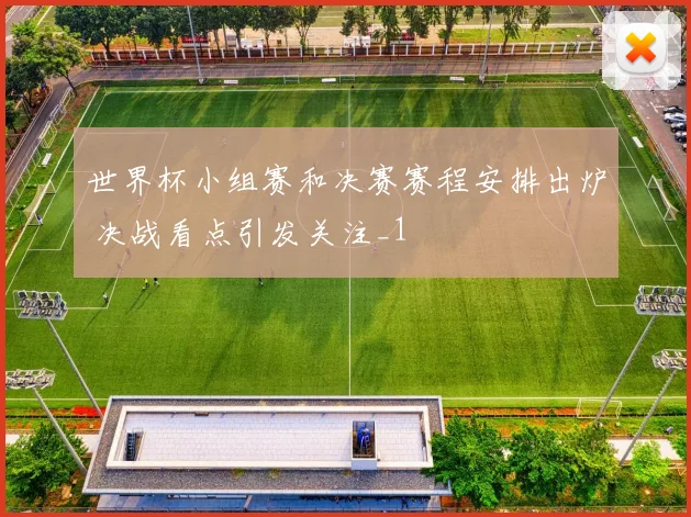 世界杯小组赛和决赛赛程安排出炉 决战看点引发关注_1