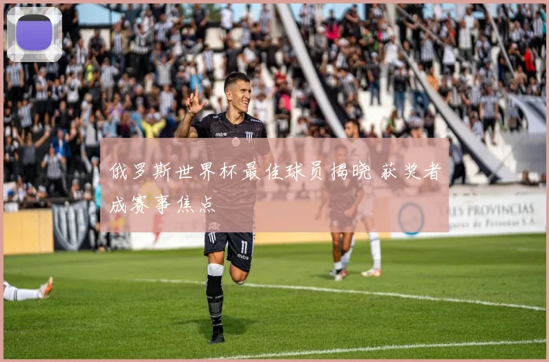 俄罗斯世界杯最佳球员揭晓 获奖者成赛事焦点