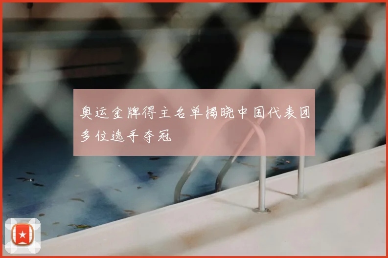 奥运金牌得主名单揭晓中国代表团多位选手夺冠