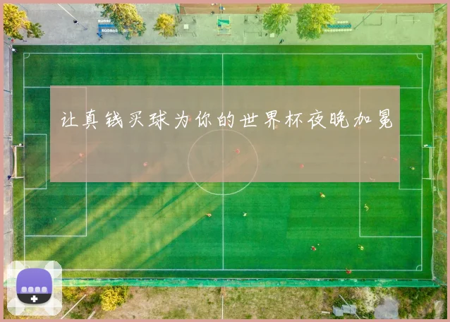 让真钱买球为你的世界杯夜晚加冕
