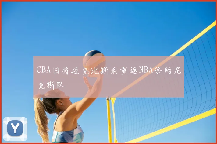 CBA旧将迈克比斯利重返NBA签约尼克斯队